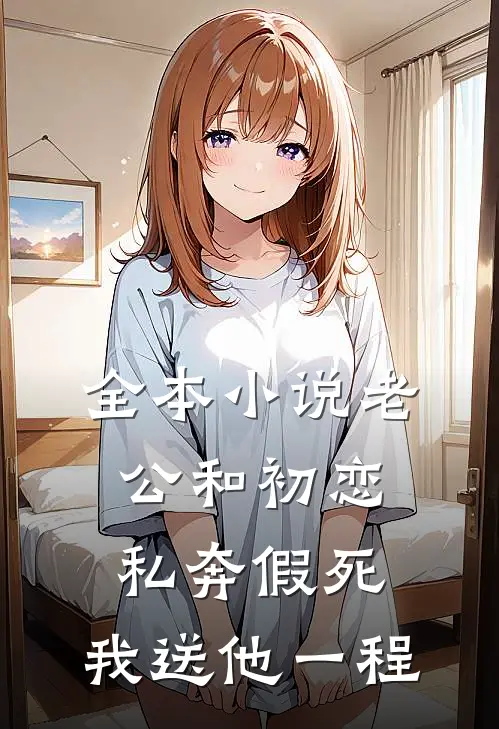 全本小说老公和初恋私奔假死，我送他一程