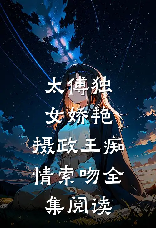 太傅独女娇艳，摄政王痴情索吻全集阅读