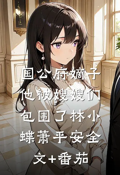国公府嫡子他被嫂嫂们包围了林小蝶萧平安全文+番茄