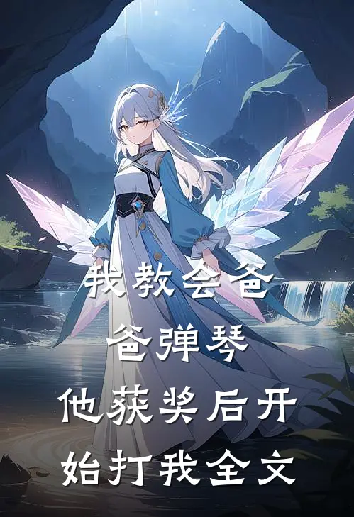 我教会爸爸弹琴，他获奖后开始打我全文