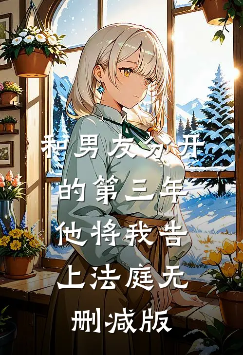 和男友分开的第三年，他将我告上法庭无删减版