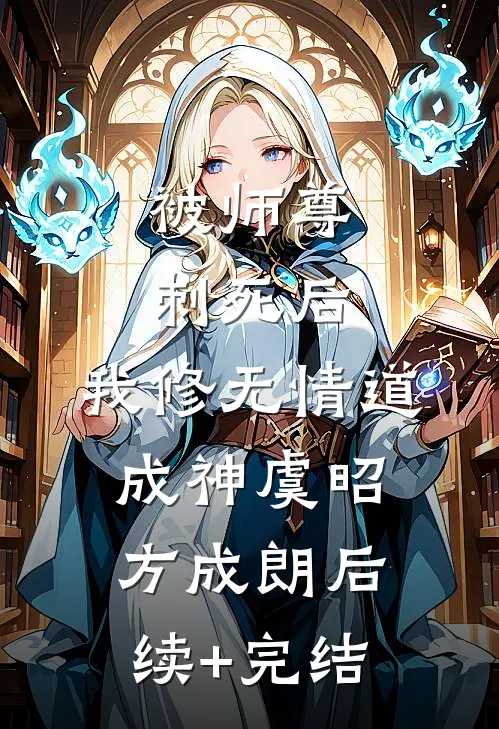 被师尊刺死后，我修无情道成神虞昭方成朗后续+完结