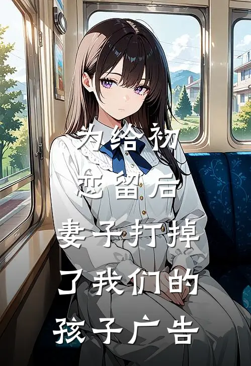 为给初恋留后，妻子打掉了我们的孩子广告