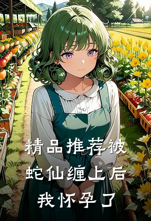 精品推荐被蛇仙缠上后，我怀孕了