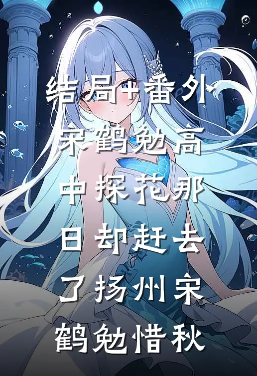 结局+番外宋鹤勉高中探花那日却赶去了扬州宋鹤勉惜秋