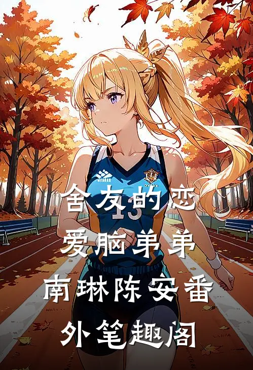 舍友的恋爱脑弟弟：南琳陈安番外笔趣阁