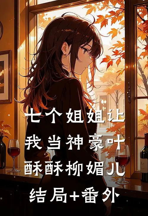 七个姐姐让我当神豪叶酥酥柳媚儿结局+番外