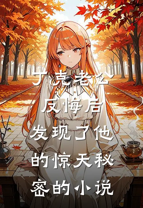 丁克老公反悔后，发现了他的惊天秘密的小说