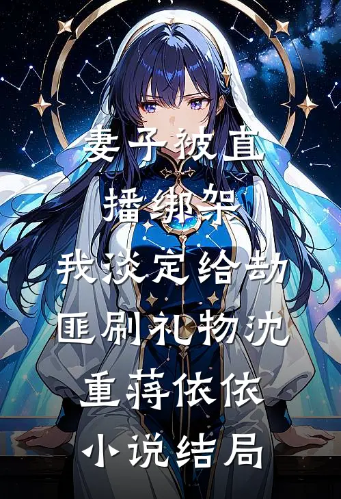 妻子被直播绑架，我淡定给劫匪刷礼物沈重蒋依依小说结局
