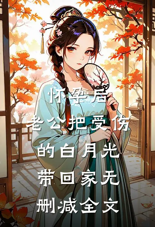 怀孕后，老公把受伤的白月光带回家无删减全文