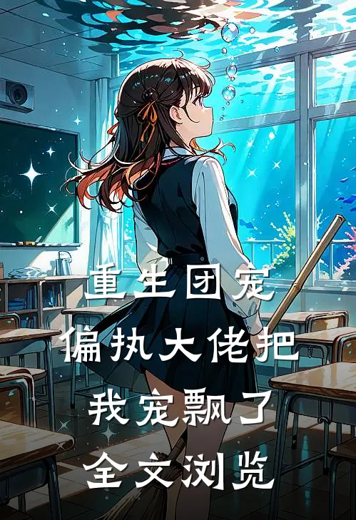 重生团宠：偏执大佬把我宠飘了全文浏览