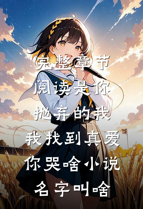 完整章节阅读是你抛弃的我,我找到真爱你哭啥小说名字叫啥
