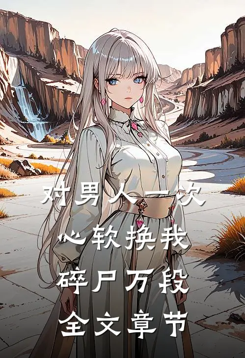 对男人一次心软换我碎尸万段全文章节