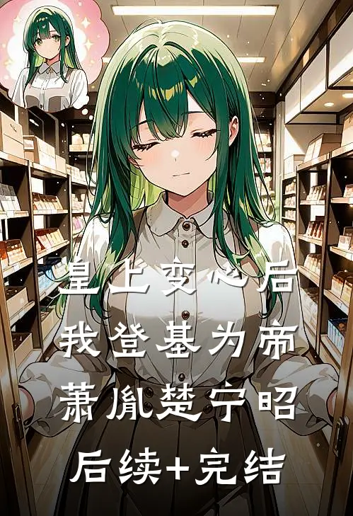 皇上变心后，我登基为帝萧胤楚宁昭后续+完结