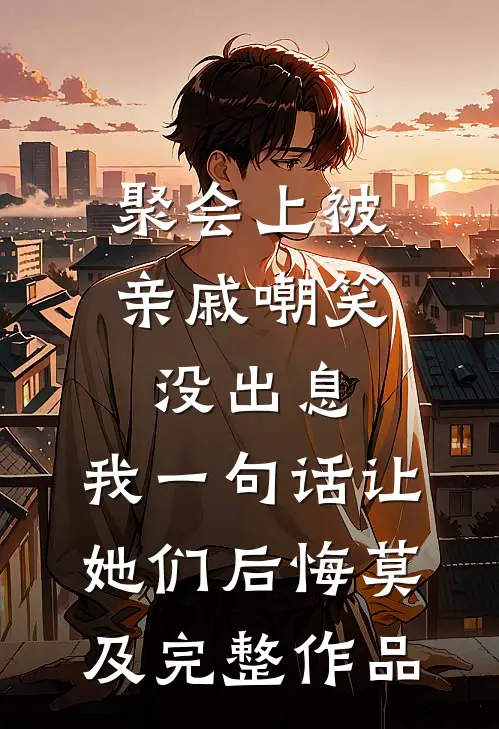 聚会上被亲戚嘲笑没出息，我一句话让她们后悔莫及完整作品