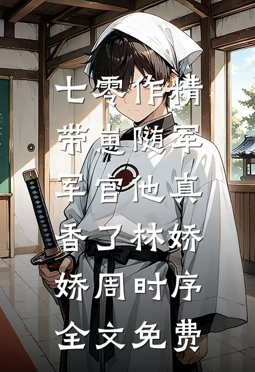 七零作精带崽随军，军官他真香了林娇娇周时序全文免费