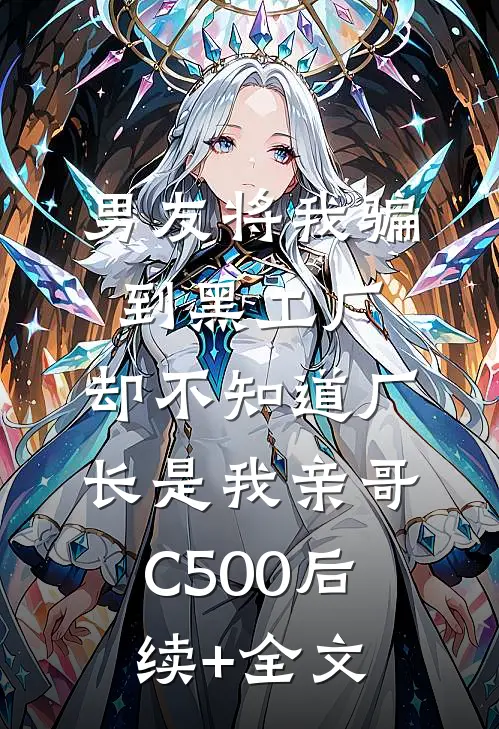 男友将我骗到黑工厂，却不知道厂长是我亲哥C500后续+全文
