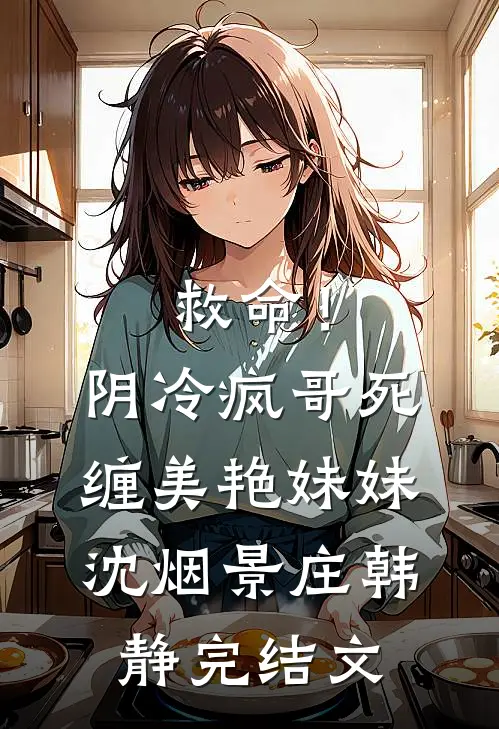 救命！阴冷疯哥死缠美艳妹妹沈烟景庄韩静完结文