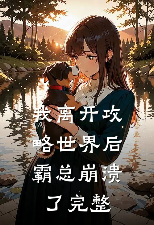 我离开攻略世界后，霸总崩溃了完整