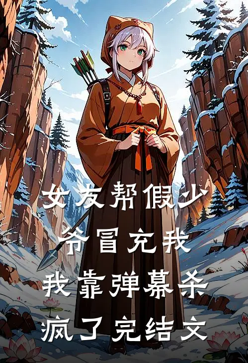 女友帮假少爷冒充我，我靠弹幕杀疯了完结文