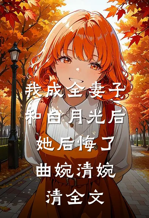 我成全妻子和白月光后，她后悔了曲婉清婉清全文