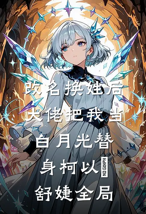 改名换姓后，大佬把我当白月光替身柯以玦舒婕全局