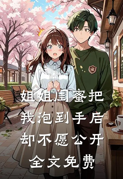 姐姐闺蜜把我泡到手后，却不愿公开全文免费