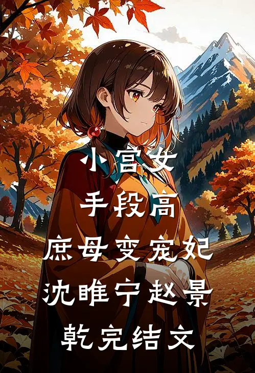 小宫女手段高，庶母变宠妃沈睢宁赵景乾完结文