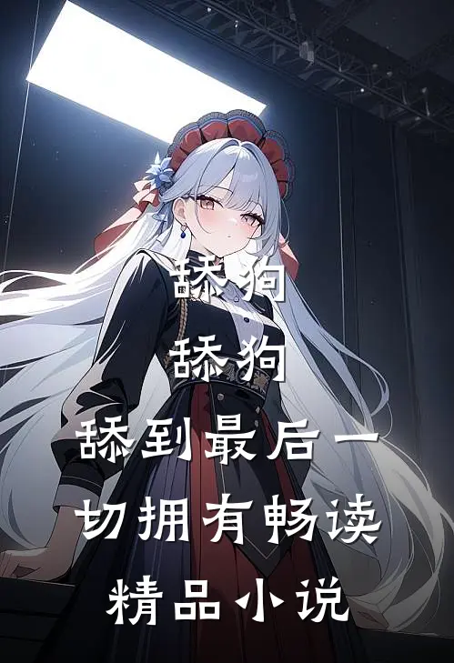 舔狗，舔狗，舔到最后一切拥有畅读精品小说