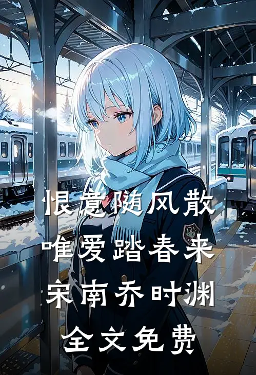 恨意随风散，唯爱踏春来宋南乔时渊全文免费