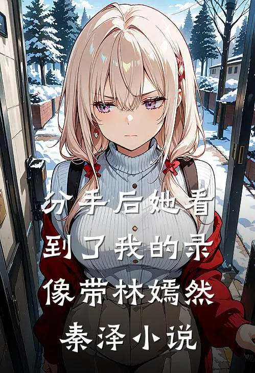 分手后她看到了我的录像带林嫣然秦泽小说