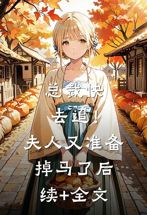总裁快去追！夫人又准备掉马了后续+全文