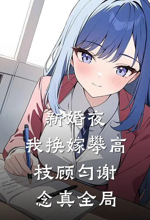 新婚夜，我换嫁攀高枝顾匀谢念真全局