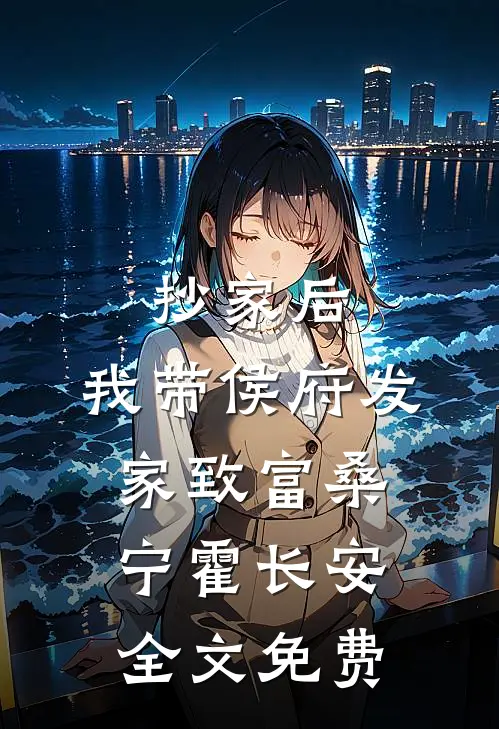 抄家后，我带侯府发家致富桑宁霍长安全文免费