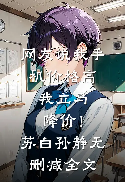 网友说我手机价格高，我立马降价！苏白孙静无删减全文