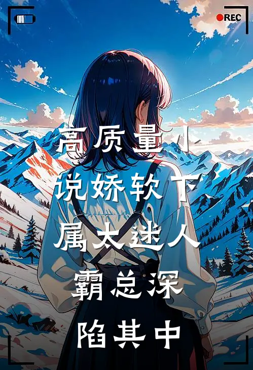 高质量小说娇软下属太迷人，霸总深陷其中
