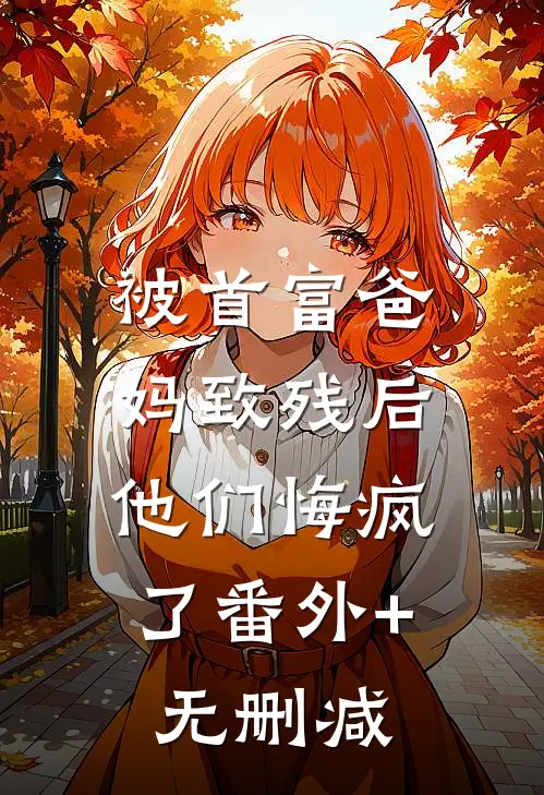 被首富爸妈致残后，他们悔疯了番外+无删减