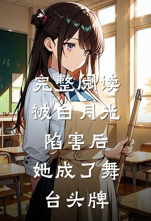 完整阅读被白月光陷害后，她成了舞台头牌