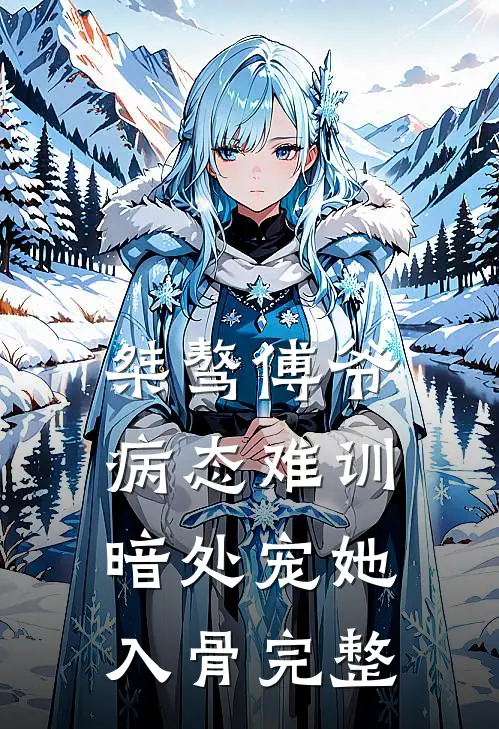 桀骜傅爷病态难训，暗处宠她入骨完整