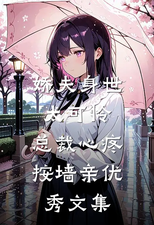 娇夫身世太可怜，总裁心疼按墙亲优秀文集