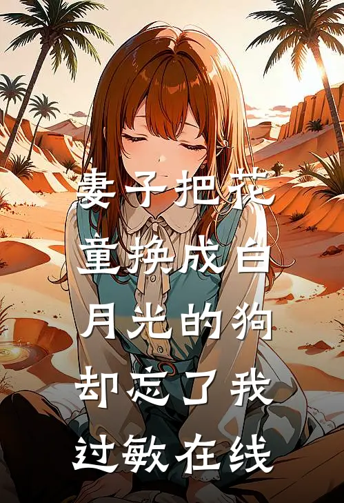妻子把花童换成白月光的狗，却忘了我过敏在线