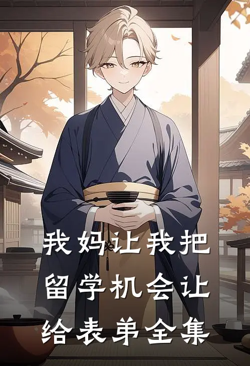 我妈让我把留学机会让给表弟全集