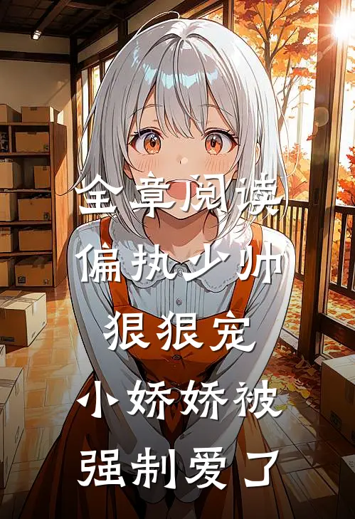 全章阅读偏执少帅狠狠宠，小娇娇被强制爱了
