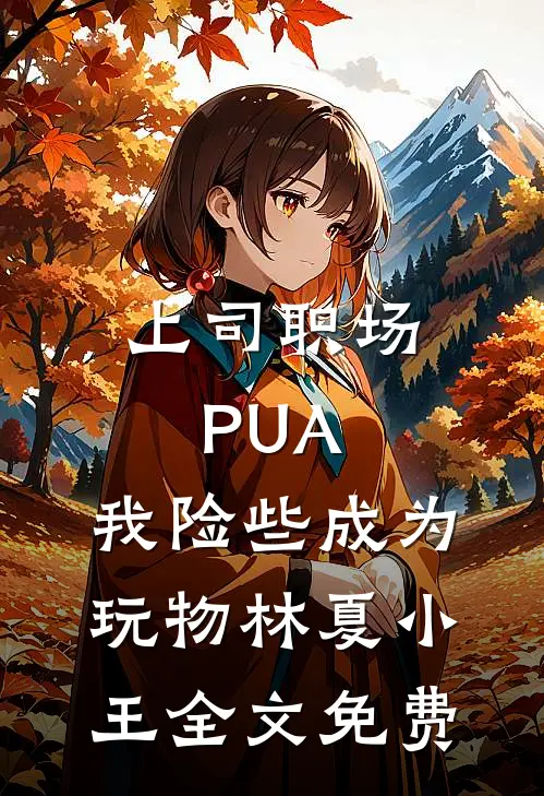上司职场PUA，我险些成为玩物林夏小王全文免费