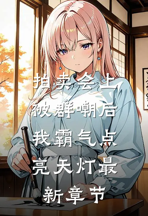拍卖会上被群嘲后，我霸气点亮天灯最新章节