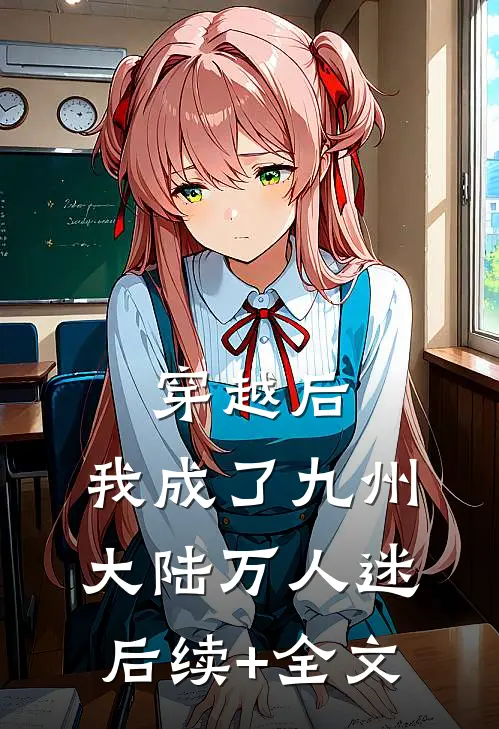 穿越后，我成了九州大陆万人迷后续+全文