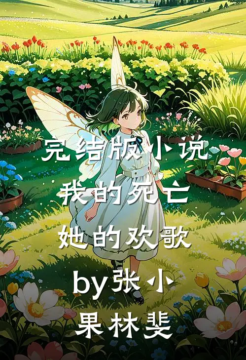 完结版小说我的死亡，她的欢歌by张小果林斐