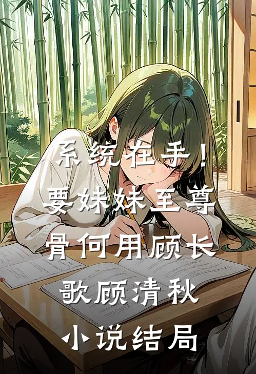 系统在手！要妹妹至尊骨何用顾长歌顾清秋小说结局