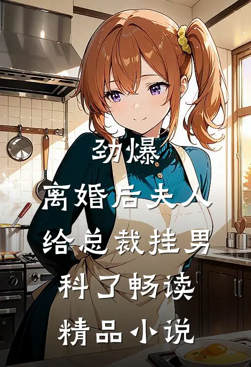 劲爆，离婚后夫人给总裁挂男科了畅读精品小说