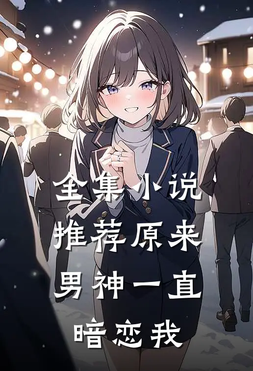 全集小说推荐原来男神一直暗恋我